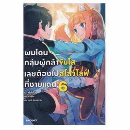 หนังสือ ผมโดนกลุ่มผู้กล้าขับไสเลยต้องไปสโลว์ไลฟ์ที่ชายแดน เล่ม 6 (LN) - อมรินทร์, หนังสือ