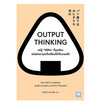 หนังสือ OUTPUT THINKING แค่รู้วิธีคิดที่ถูกต้อง แม้แต่ขยะคุณก็เปลี่ยนให้เป็นทองได้